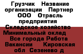 Грузчик › Название организации ­ Партнер, ООО › Отрасль предприятия ­ Складское хозяйство › Минимальный оклад ­ 1 - Все города Работа » Вакансии   . Кировская обл.,Сезенево д.